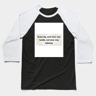 Dream big, work hard, stay humble, and never stop believing. Baseball T-Shirt